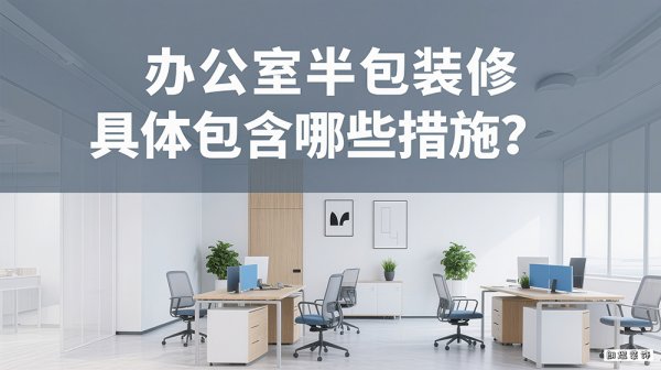 辦公室半包裝修具體包含哪些措施？